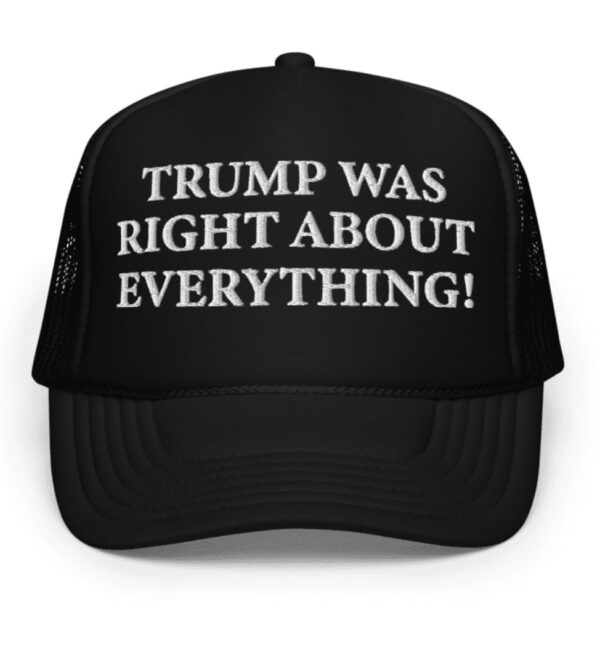 Trump Was Right About Everything Foam Trucker Hat