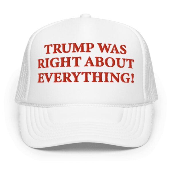 Trump Was Right About Everything White Foam Trucker Hat